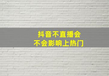 抖音不直播会不会影响上热门