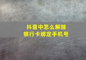 抖音中怎么解除银行卡绑定手机号