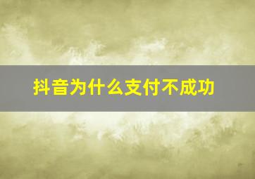 抖音为什么支付不成功