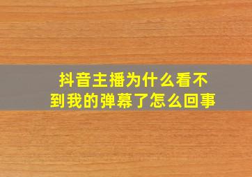 抖音主播为什么看不到我的弹幕了怎么回事