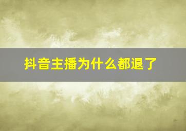 抖音主播为什么都退了