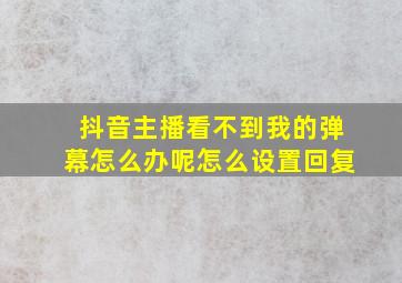 抖音主播看不到我的弹幕怎么办呢怎么设置回复