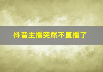 抖音主播突然不直播了