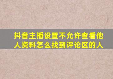 抖音主播设置不允许查看他人资料怎么找到评论区的人