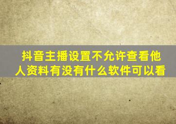 抖音主播设置不允许查看他人资料有没有什么软件可以看