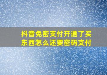 抖音免密支付开通了买东西怎么还要密码支付