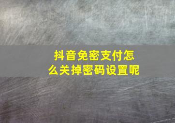 抖音免密支付怎么关掉密码设置呢