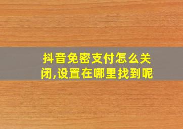 抖音免密支付怎么关闭,设置在哪里找到呢