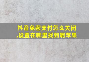 抖音免密支付怎么关闭,设置在哪里找到呢苹果