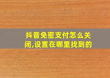 抖音免密支付怎么关闭,设置在哪里找到的