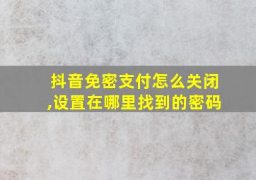 抖音免密支付怎么关闭,设置在哪里找到的密码