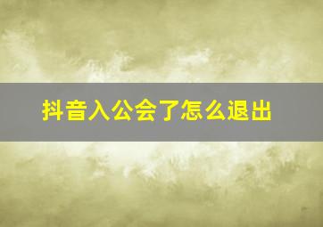 抖音入公会了怎么退出