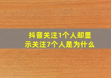 抖音关注1个人却显示关注7个人是为什么