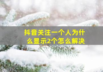 抖音关注一个人为什么显示2个怎么解决