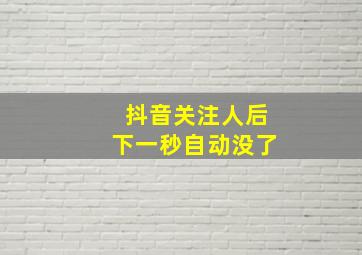 抖音关注人后下一秒自动没了