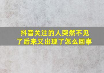 抖音关注的人突然不见了后来又出现了怎么回事