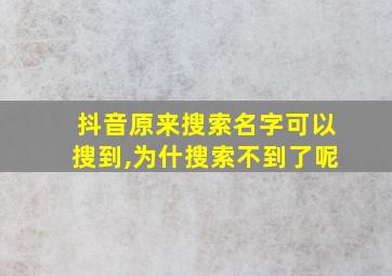 抖音原来搜索名字可以搜到,为什搜索不到了呢