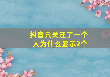 抖音只关注了一个人为什么显示2个