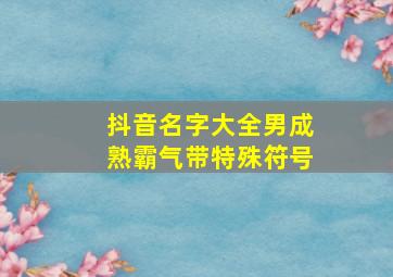 抖音名字大全男成熟霸气带特殊符号