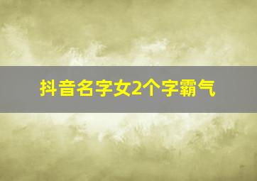 抖音名字女2个字霸气