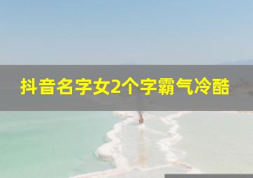 抖音名字女2个字霸气冷酷