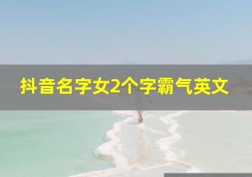 抖音名字女2个字霸气英文