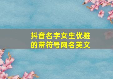 抖音名字女生优雅的带符号网名英文