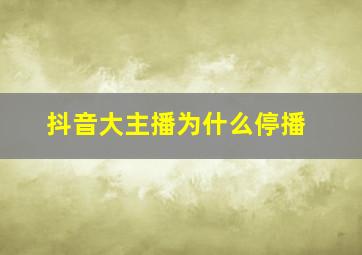 抖音大主播为什么停播