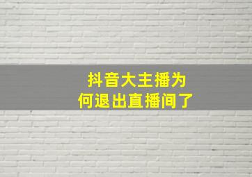 抖音大主播为何退出直播间了