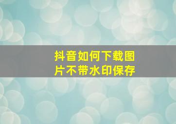 抖音如何下载图片不带水印保存