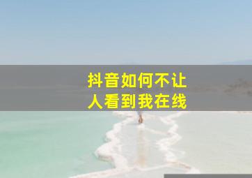 抖音如何不让人看到我在线