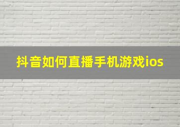 抖音如何直播手机游戏ios