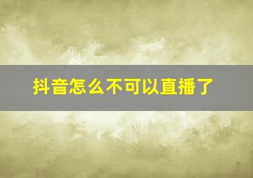 抖音怎么不可以直播了