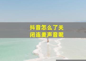 抖音怎么了关闭连麦声音呢