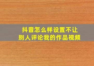 抖音怎么样设置不让别人评论我的作品视频