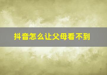 抖音怎么让父母看不到