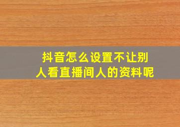 抖音怎么设置不让别人看直播间人的资料呢