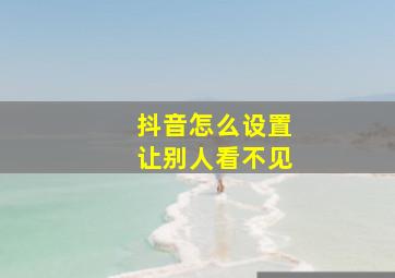 抖音怎么设置让别人看不见