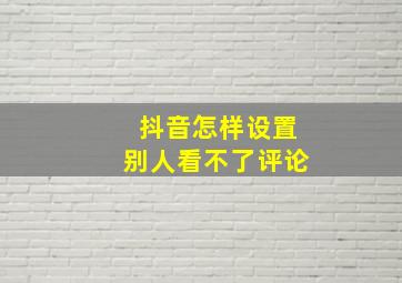 抖音怎样设置别人看不了评论