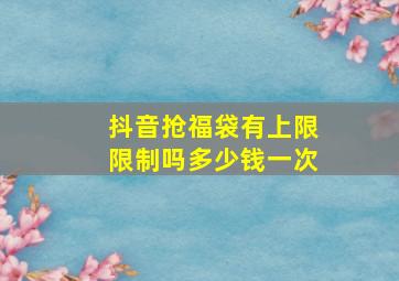 抖音抢福袋有上限限制吗多少钱一次