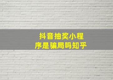 抖音抽奖小程序是骗局吗知乎