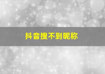 抖音搜不到昵称