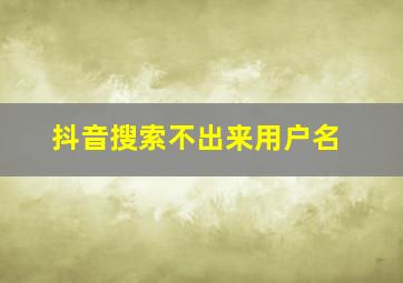 抖音搜索不出来用户名