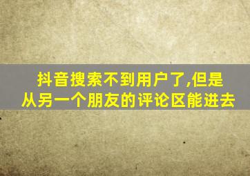 抖音搜索不到用户了,但是从另一个朋友的评论区能进去