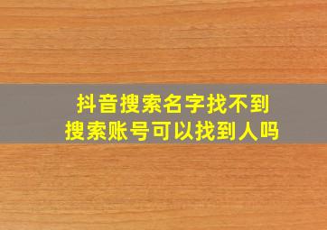 抖音搜索名字找不到搜索账号可以找到人吗