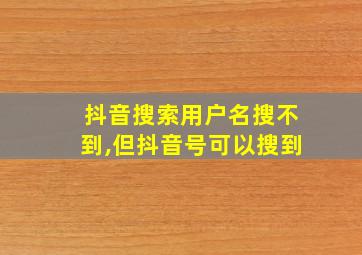 抖音搜索用户名搜不到,但抖音号可以搜到