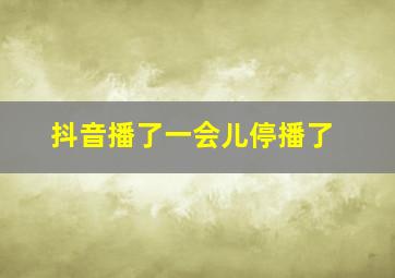 抖音播了一会儿停播了