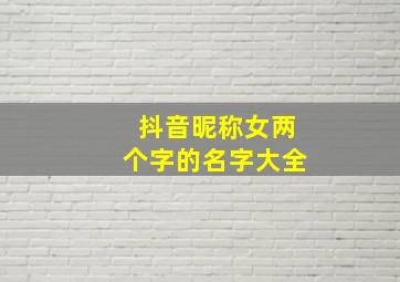 抖音昵称女两个字的名字大全