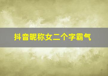 抖音昵称女二个字霸气