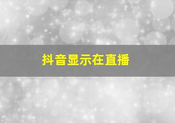 抖音显示在直播